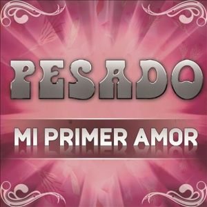 Pesado - Mi Primer Amor