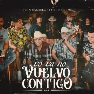 Lenin Ramirez, Grupo Firme - Yo Ya No Vuelvo Contigo